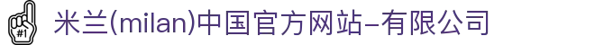 米兰·(milan)中国官方网站-有限公司